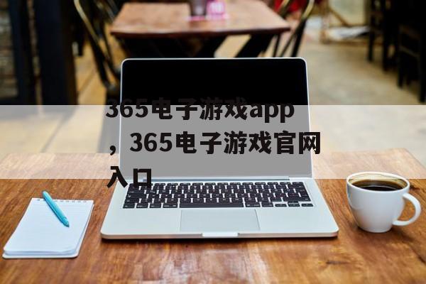 365电子游戏app，365电子游戏官网入口