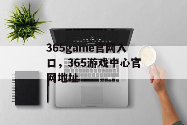 365game官网入口，365游戏中心官网地址