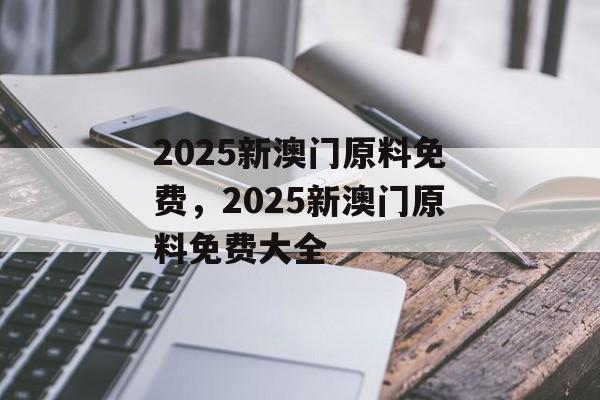 2025新澳门原料免费，2025新澳门原料免费大全