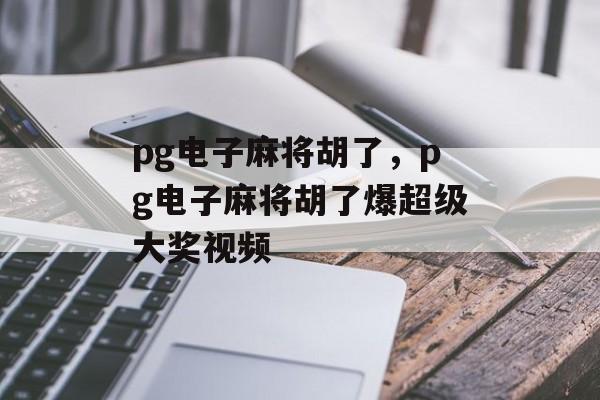 pg电子麻将胡了，pg电子麻将胡了爆超级大奖视频