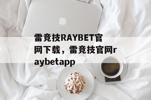 雷竞技RAYBET官网下载，雷竞技官网raybetapp