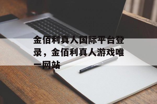 金佰利真人国际平台登录，金佰利真人游戏唯一网站