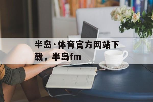 半岛·体育官方网站下载，半岛fm