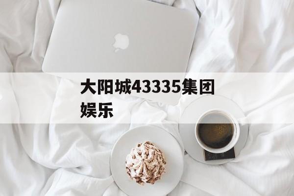 大阳城43335集团娱乐