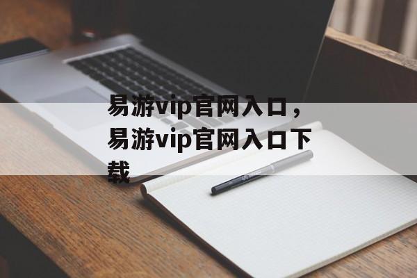 易游vip官网入口，易游vip官网入口下载