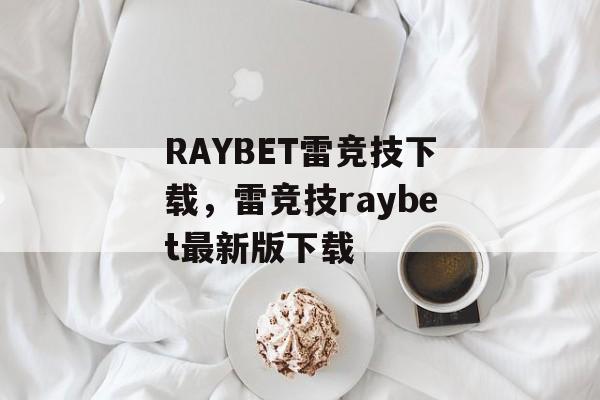 RAYBET雷竞技下载，雷竞技raybet最新版下载