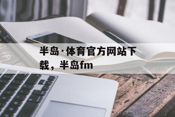 半岛·体育官方网站下载，半岛fm