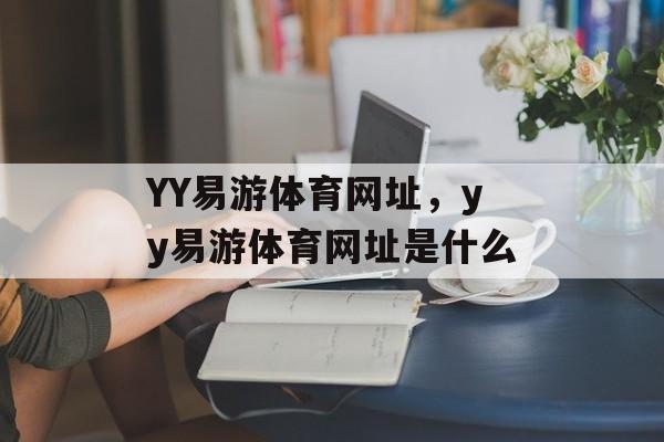 YY易游体育网址，yy易游体育网址是什么