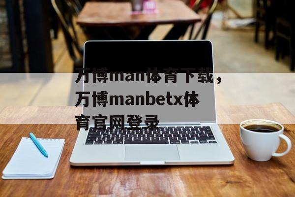 万博man体育下载，万博manbetx体育官网登录