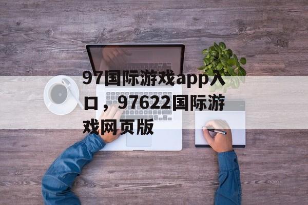 97国际游戏app入口，97622国际游戏网页版