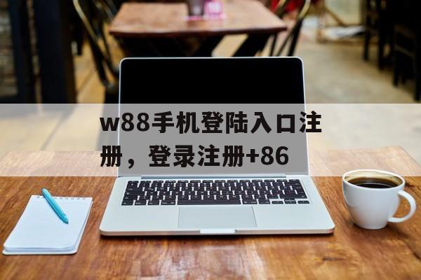 w88手机登陆入口注册，登录注册+86