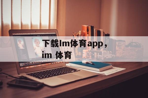 下载Im体育app，im 体育