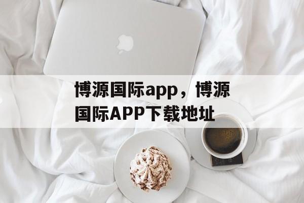 博源国际app，博源国际APP下载地址