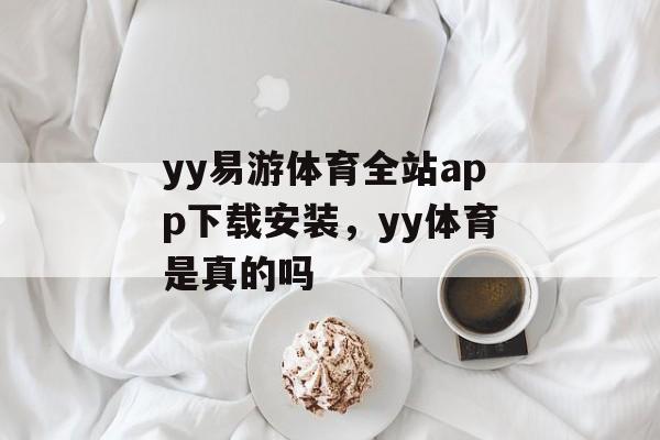 yy易游体育全站app下载安装，yy体育是真的吗