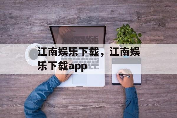 江南娱乐下载，江南娱乐下载app