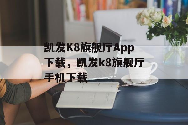 凯发K8旗舰厅App下载，凯发k8旗舰厅手机下载