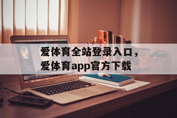 爱体育全站登录入口，爱体育app官方下载