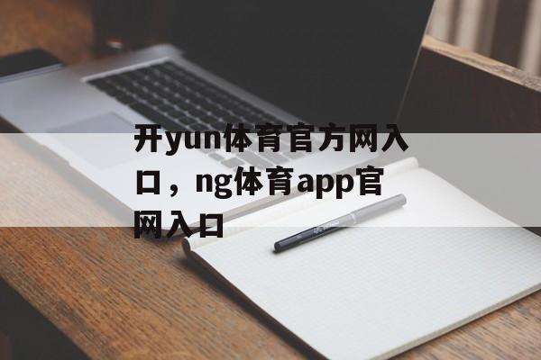 开yun体育官方网入口，ng体育app官网入口