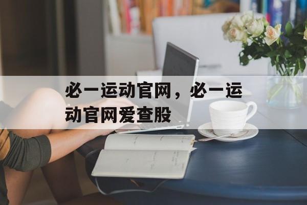 必一运动官网，必一运动官网爱查股